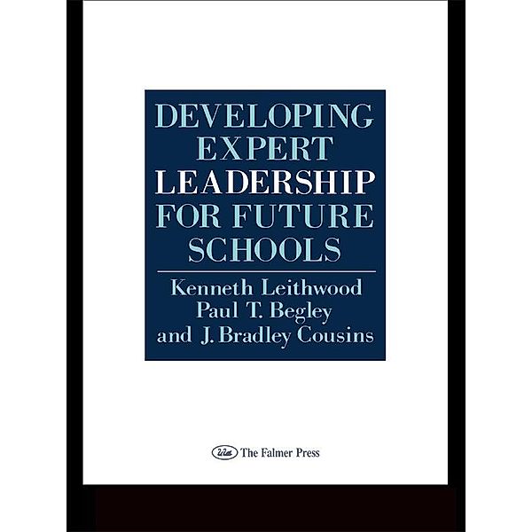 Developing Expert Leadership For Future Schools, Kenneth Leithwood, Paul T. Begley, J. Bradley Cousins