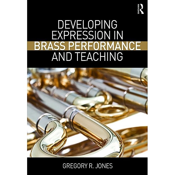 Developing Expression in Brass Performance and Teaching, Gregory R. Jones