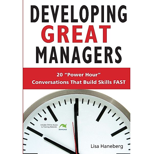 Developing Great Managers: 20 Power-Hour Conversations That Build Skills Fast, Lisa Haneberg