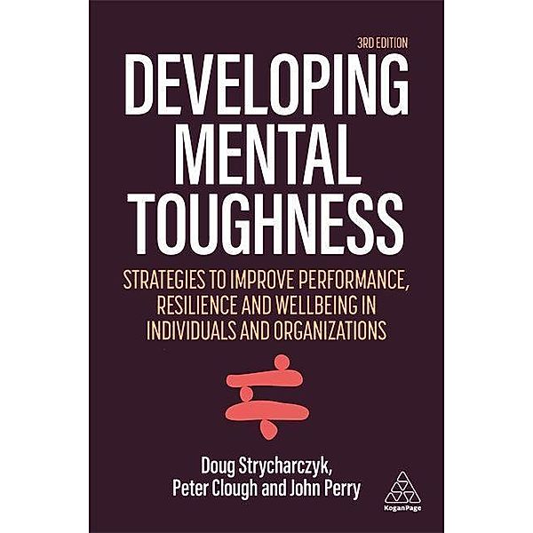 Developing Mental Toughness: Strategies to Improve Performance, Resilience and Wellbeing in Individuals and Organizations, Peter Clough, Doug Strycharczyk, John Perry