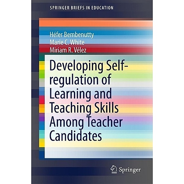 Developing Self-regulation of Learning and Teaching Skills Among Teacher Candidates / SpringerBriefs in Education, Héfer Bembenutty, Marie C. White, Miriam R. Vélez