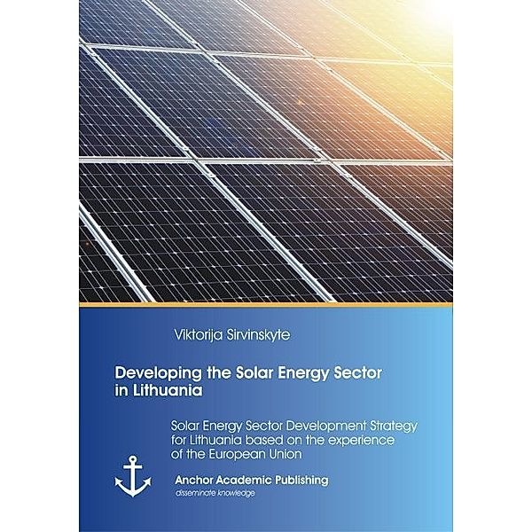 Developing the Solar Energy Sector in Lithuania: Solar Energy Sector Development Strategy for Lithuania based on the experience of the European Union, Viktorija Sirvinskyte