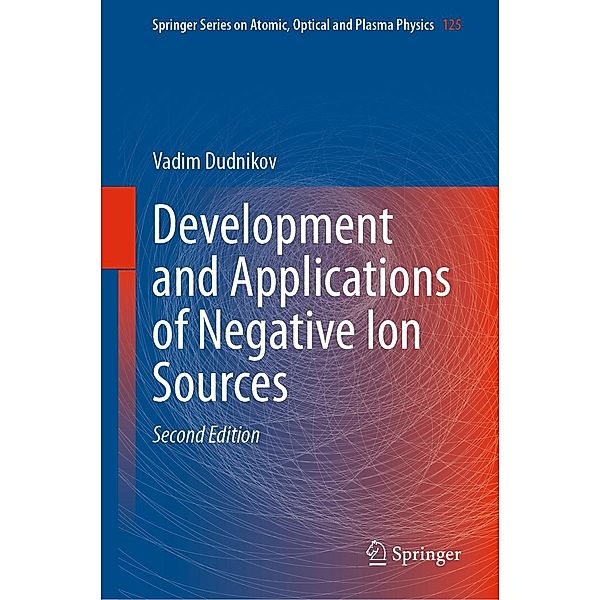 Development and Applications of Negative Ion Sources / Springer Series on Atomic, Optical, and Plasma Physics Bd.125, Vadim Dudnikov