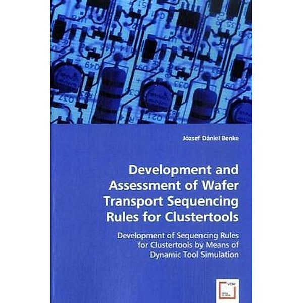 Development and Assessment of Wafer Transport Sequencing Rules for Clustertools, Jozsef Daniel Benke, Jozsef D. Benke