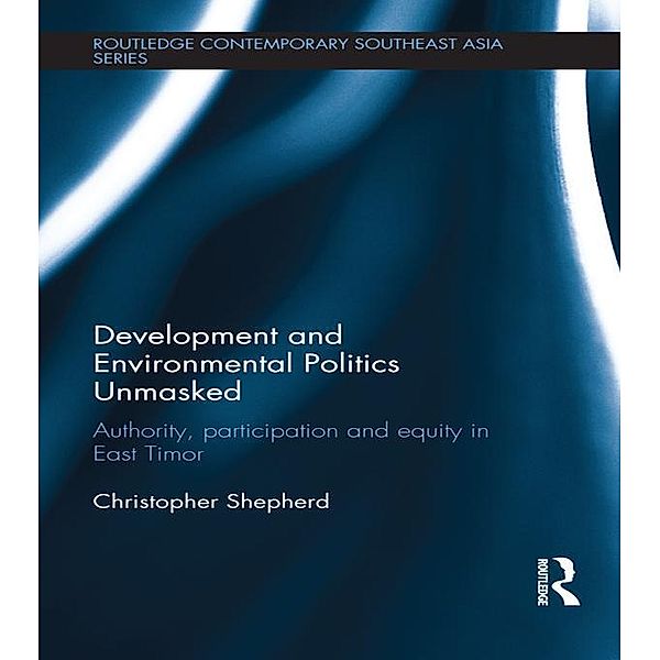 Development and Environmental Politics Unmasked / Routledge Contemporary Southeast Asia Series, Christopher Shepherd