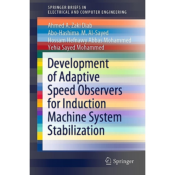 Development of Adaptive Speed Observers for Induction Machine System Stabilization / SpringerBriefs in Electrical and Computer Engineering, Ahmed A. Zaki Diab, Abo-Hashima M. Al-Sayed, Hossam Hefnawy Abbas Mohammed, Yehia Sayed Mohammed