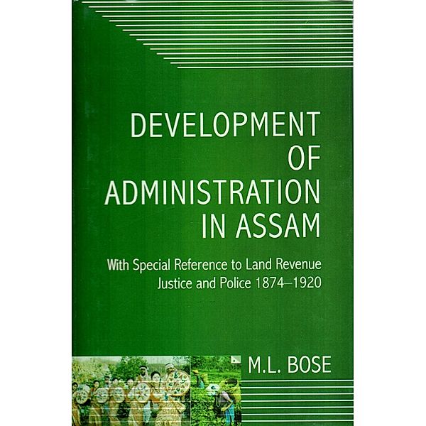 Development Of Administration In Assam With Special Reference To Land Revenue, Justice And Police 1874-1920, M. L. Bose