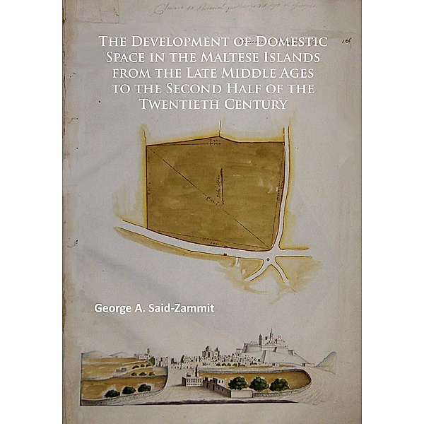 Development of Domestic Space in the Maltese Islands from the Late Middle Ages to the Second Half of the Twentieth Century, George A. Said-Zammit