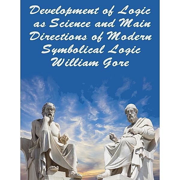 Development of Logic as Science and Main Directions of Modern Symbolical Logic, William Gore
