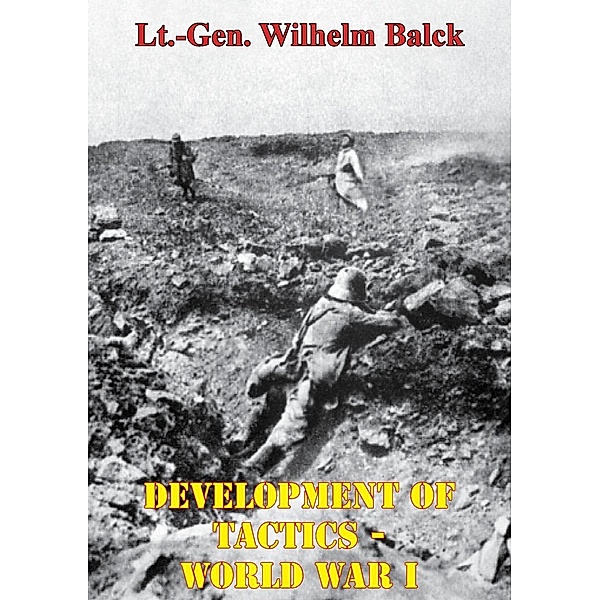 Development Of Tactics - World War I [Illustrated Edition], Lt. -Gen. Wilhelm Balck