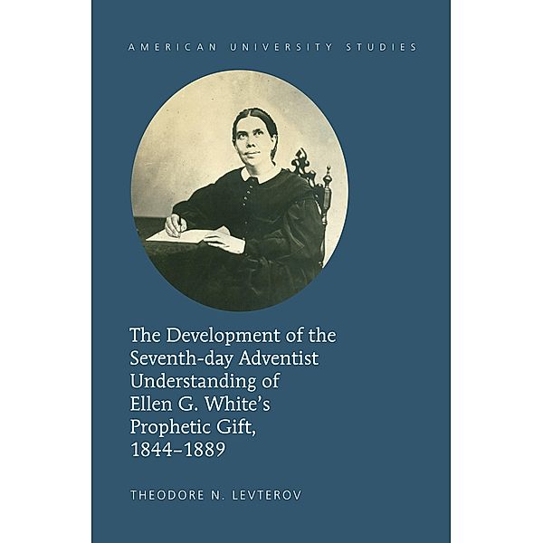 Development of the Seventh-day Adventist Understanding of Ellen G. White's Prophetic Gift, 1844-1889, Theodore N. Levterov