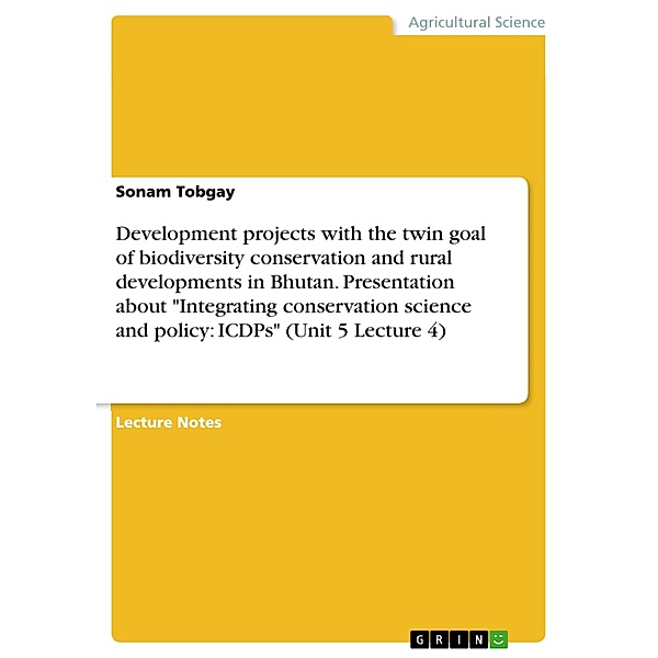 Development projects with the twin goal of biodiversity conservation and rural developments in Bhutan. Presentation about Integrating conservation science and policy: ICDPs (Unit 5 Lecture 4), Sonam Tobgay