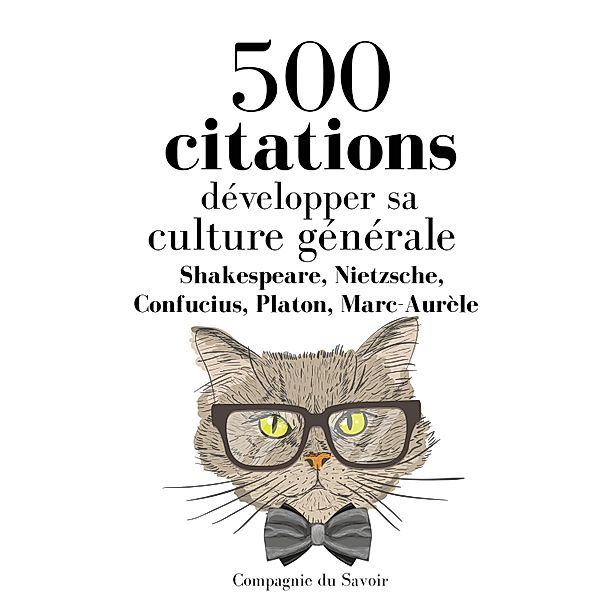 Développer sa culture générale en 500 citations, William Shakespeare, Platon, NIETZSCHE, Confucius, Marc-Aurèle