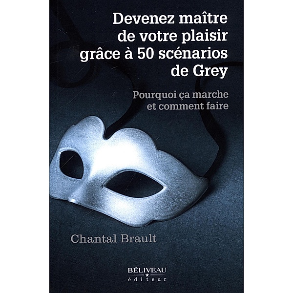 Devenez maitre de votre plaisir grace aux 50 scenarios de Grey, Chantal Brault