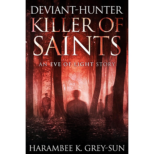 Deviant-Hunter, Killer of Saints (Eve of Light: Deviant-Hunter, #2) / Eve of Light: Deviant-Hunter, Harambee K. Grey-Sun