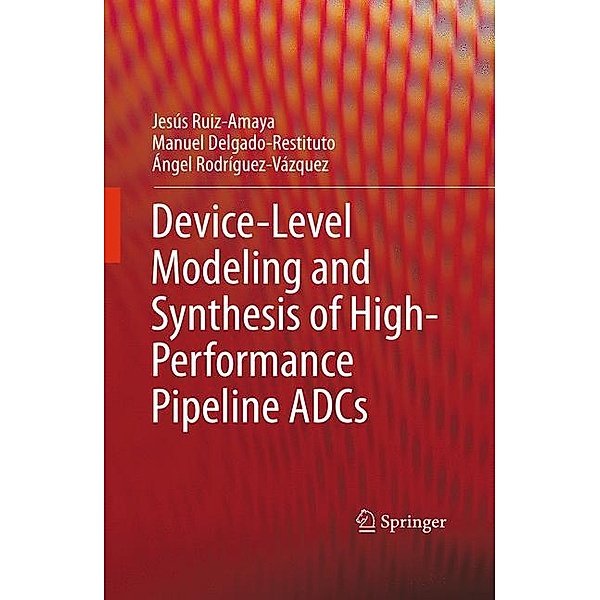Device-Level Modeling and Synthesis of High-Performance Pipeline ADCs, Jesús Ruiz-Amaya, Manuel Delgado-Restituto, Ángel Rodríguez-Vázquez