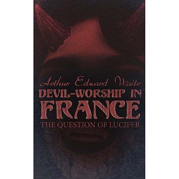 Devil-Worship in France: The Question of Lucifer, Arthur Edward Waite