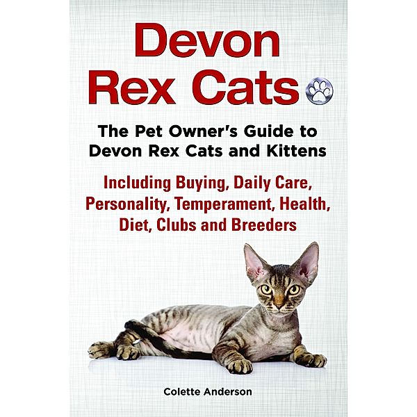 Devon Rex Cats The Pet Owner's Guide to Devon Rex Cats and Kittens Including Buying, Daily Care, Personality, Temperament, Health, Diet, Clubs and Breeders, Colette Anderson