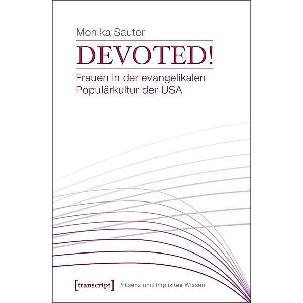 Devoted! Frauen in der evangelikalen Populärkultur der USA / Präsenz und implizites Wissen Bd.6, Monika Sauter