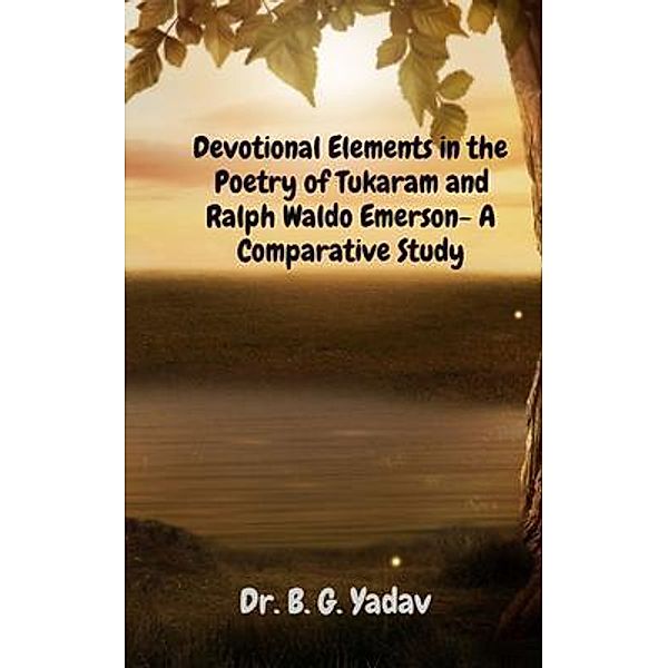Devotional Elements in the Poetry of Tukaram and Ralph Waldo Emerson- A Comparative Study, B. G. Yadav
