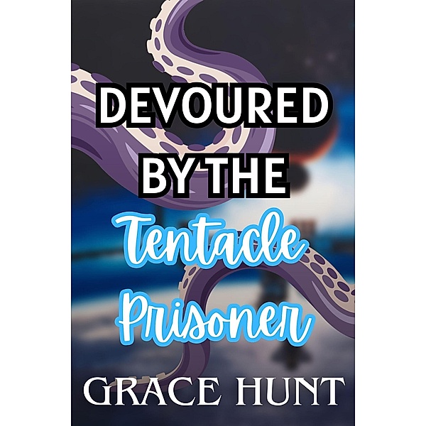 Devoured by the Tentacle Prisoner (The Horny Space Jail Erotica Shorts, #4) / The Horny Space Jail Erotica Shorts, Grace Hunt