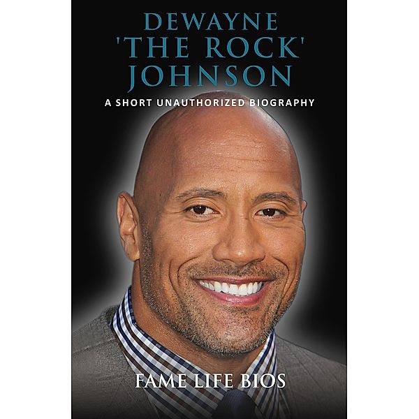 Dewayne 'The Rock' Johnson A Short Unauthorized Biography, Fame Life Bios