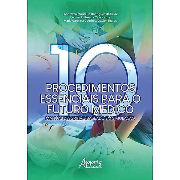 Dez Procedimentos Essenciais para o Futuro Médico: Manual Descritivo Baseado em Simulação, Andrezza Monteiro Rodrigues da Silva, Leonardo Pessoa Cavalcante, Maria Carolina Coutinho Xavier Soares