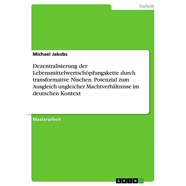 Dezentralisierung der Lebensmittelwertschöpfungskette durch transformative Nischen. Potenzial zum Ausgleich ungleicher Machtverhältnisse im deutschen Kontext, Michael Jakobs