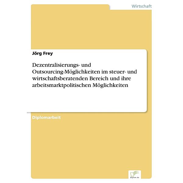 Dezentralisierungs- und Outsourcing-Möglichkeiten im steuer- und wirtschaftsberatenden Bereich und ihre arbeitsmarktpolitischen Möglichkeiten, Jörg Frey