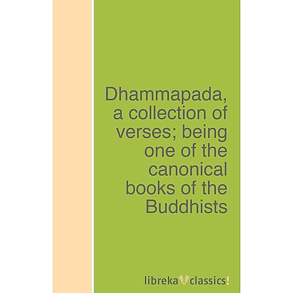 Dhammapada, a collection of verses; being one of the canonical books of the Buddhists