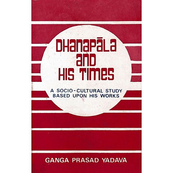 Dhanapala and His Times: A Socio-cultural Study based upon his Works, Ganga Prasad Yadava