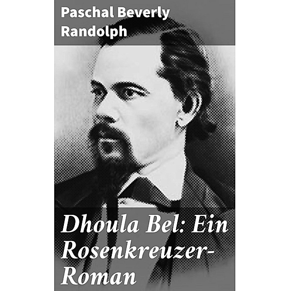 Dhoula Bel: Ein Rosenkreuzer-Roman, Paschal Beverly Randolph