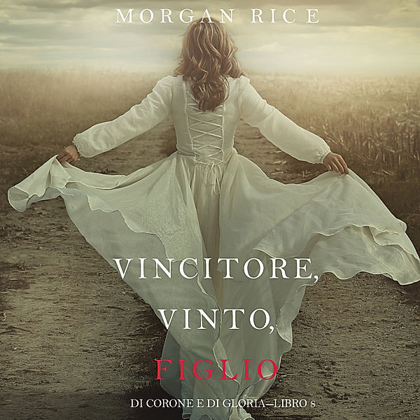 Di Corone e di Gloria - 8 - Vincitore, Vinto, Figlio (Di Corone e di Gloria—Libro 8), Morgan Rice