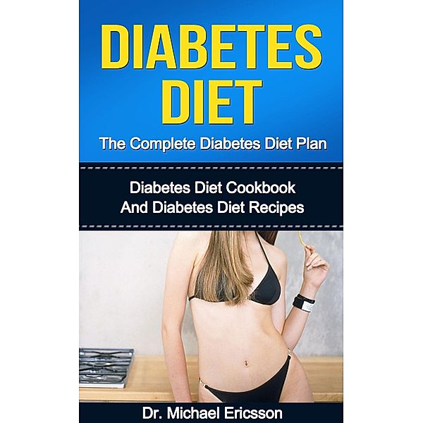 Diabetes Diet: The Complete Diabetes Diet Plan: Diabetes Diet Cookbook And Diabetes Diet Recipes, Michael Ericsson