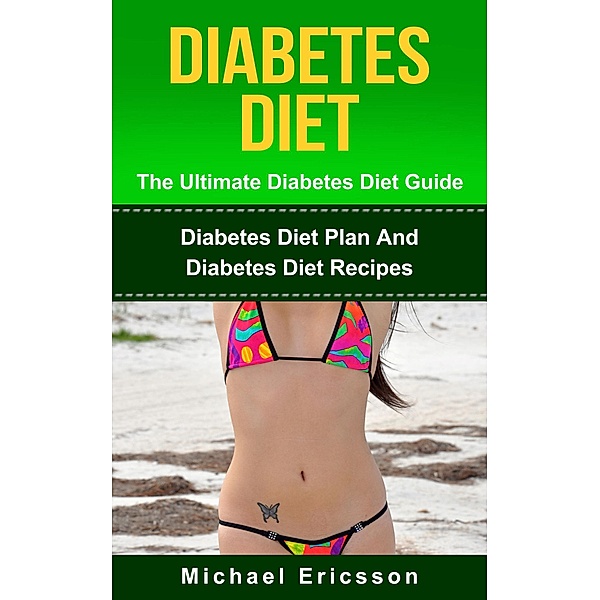 Diabetes Diet - The Ultimate Diabetes Diet Guide: Diabetes Diet Plan And Diabetes Diet Recipes, Michael Ericsson