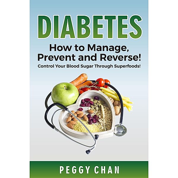 Diabetes: How to Manage, Prevent and Reverse! Control Blood Sugar Through Superfoods!, Peggy Chan