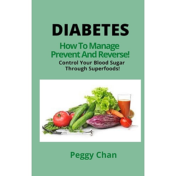 Diabetes How To Manage, Prevent And Reverse! Control Your Blood Sugar Through Superfoods!, Peggy Chan