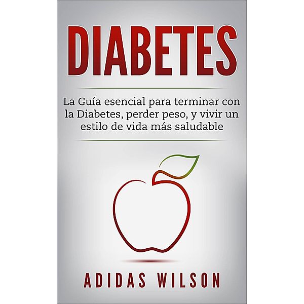 DIABETES : La Guía esencial para terminar con la Diabetes, perder peso, y vivir un estilo de vida más saludable, Adidas Wilson