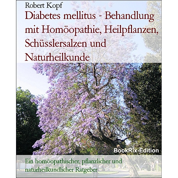 Diabetes mellitus - Behandlung mit Homöopathie, Heilpflanzen, Schüsslersalzen und Naturheilkunde, Robert Kopf