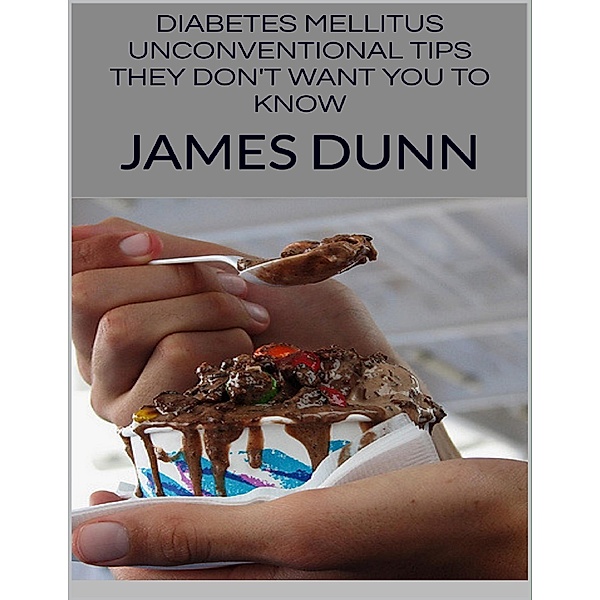 Diabetes Mellitus: Unconventional Tips They Don't Want You to Know, James Dunn