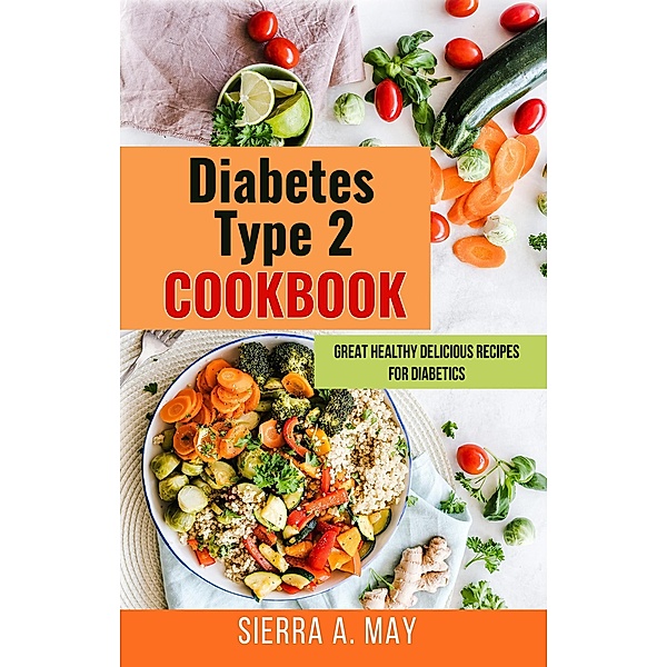 Diabetes Type 2 Cookbook - Great Healthy Delicious Recipes For Diabetics, Sierra A. May