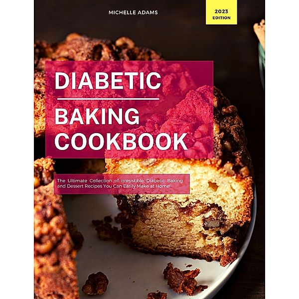 Diabetic Baking Cookbook: The Ultimate Collection of Irresistible Diabetic Baking and Dessert Recipes You Can Easily Make at Home! (Diabetic Cooking in 2023, #1) / Diabetic Cooking in 2023, Michelle Adams