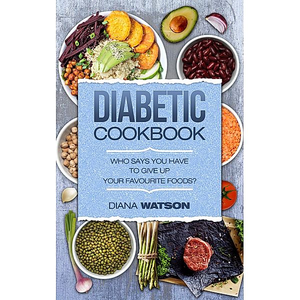 Diabetic Cookbook: Who Says You Have To Give Up Your Favourite Foods?, Diana Watson