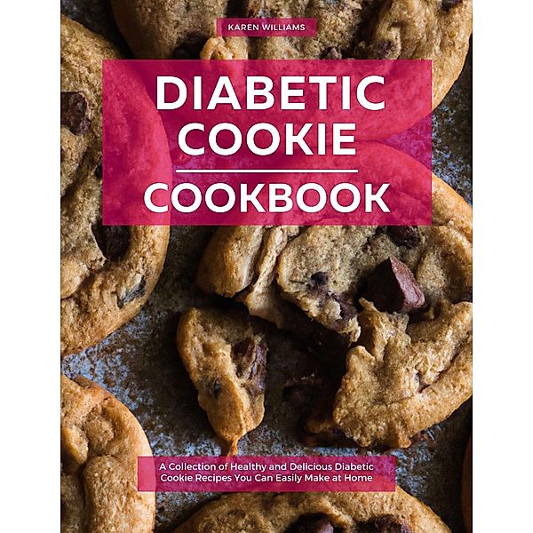 Diabetic Cookie Cookbook: A Collection of Healthy and Delicious Diabetic Cookie Recipes You Can Easily Make at Home (Diabetic Cooking in 2023) / Diabetic Cooking in 2023, Karen Williams