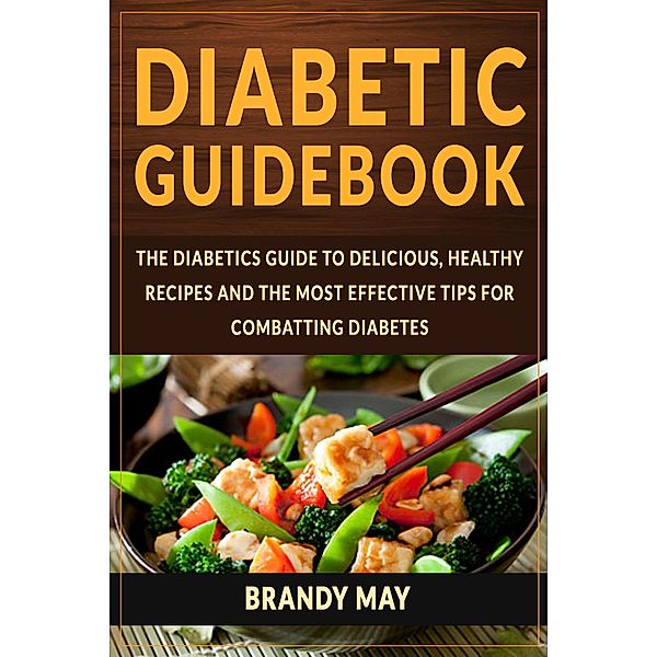Diabetic Guidebook: The Diabetics guide to delicious, healthy recipes and the most effective tips for combatting diabetes, Brandy May