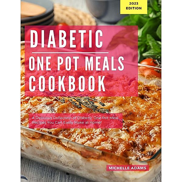 Diabetic One Pot Meals Cookbook: A Delicious Collection of One Pot Meal Recipes You Can Easily Make At Home! (Diabetic Cooking in 2023, #1) / Diabetic Cooking in 2023, Michelle Adams