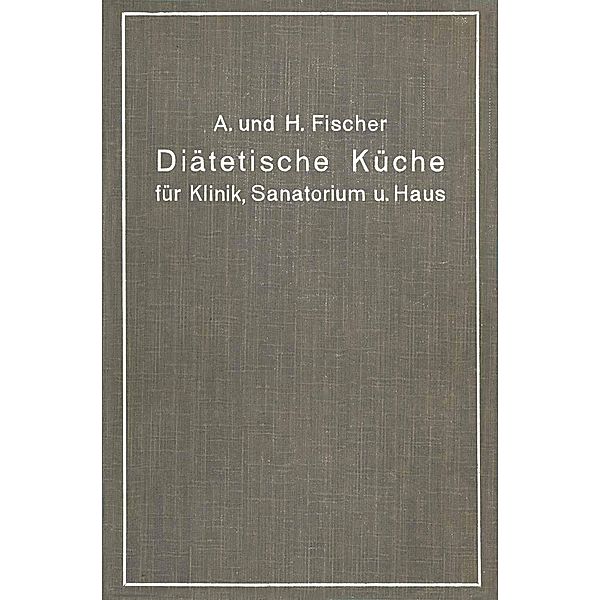 Diätetische Küche für Klinik, Sanatorium und Haus, A. Fischer, H. Fischer