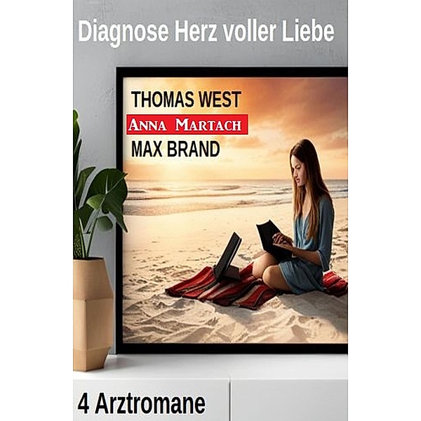 Diagnose Herz voller Liebe: 4 Arztromane, Thomas West, Anna Martach, Max Brand