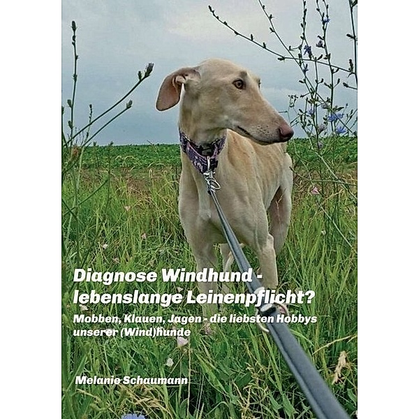 Diagnose Windhund - lebenslange Leinenpflicht?, Melanie Schaumann