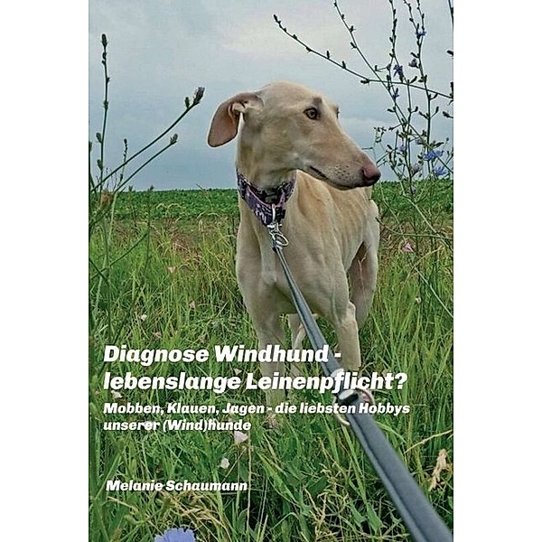 Diagnose Windhund - lebenslange Leinenpflicht?, Melanie Schaumann